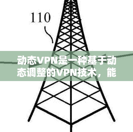 动态VPN是一种基于动态调整的VPN技术，能够根据用户的需求和环境变化自动调整网络连接，提供更灵活、安全和可靠的网络服务。以下是对动态VPN的详细解析