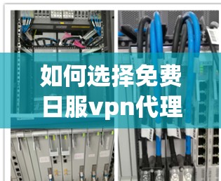 如何选择免费日服vpn代理，你的最佳选择指南