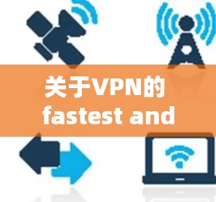 关于VPN的 fastest and most stable 以下是一些推荐的工具和策略