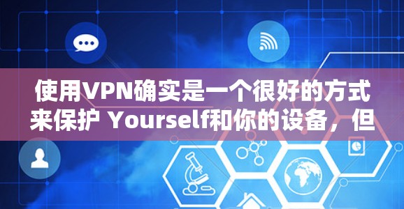 使用VPN确实是一个很好的方式来保护 Yourself和你的设备，但选择和使用VPN时需要小心，确保安全。以下是一些步骤和建议，帮助你更好地选择和使用VPN