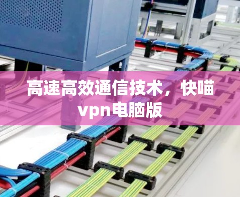 高速高效通信技术，快喵vpn电脑版