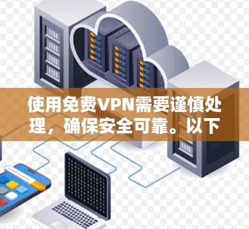 使用免费VPN需要谨慎处理，确保安全可靠。以下是一步步的建议