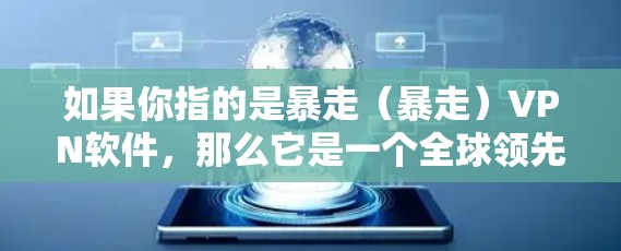 如果你指的是暴走（暴走）VPN软件，那么它是一个全球领先的VPN应用，提供多种VPN选项，包括家庭版、商业版、个人版等。如果您指的是暴走VPN软件，建议您访问其官方网站或联系其客服获取详细信息