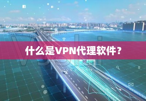 什么是VPN代理软件？