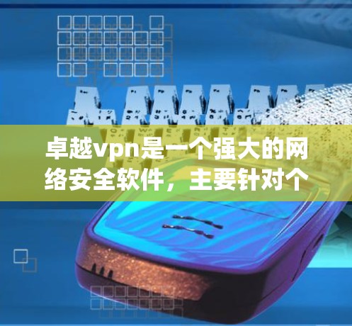 卓越vpn是一个强大的网络安全软件，主要针对个人和企业提供多种安全协议的防护功能，包括WTF1、WTF3、WTF4、ECDhe4等。卓越vpn还支持多种网络加载方式，方便用户根据自己的需求进行配置