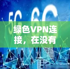 绿色VPN连接，在没有网络时安全传输信息