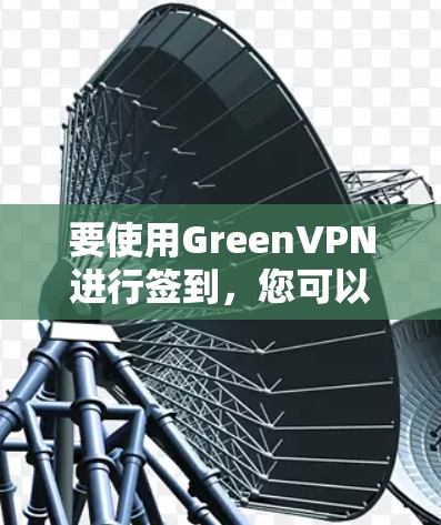 要使用GreenVPN进行签到，您可以按照以下步骤进行操作