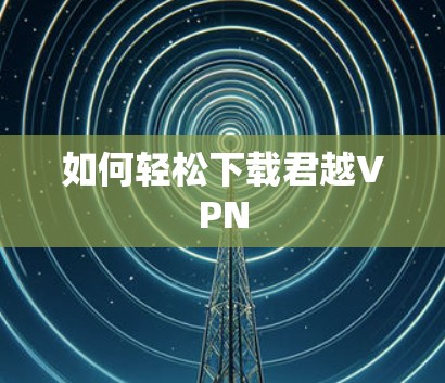 如何轻松下载君越VPN