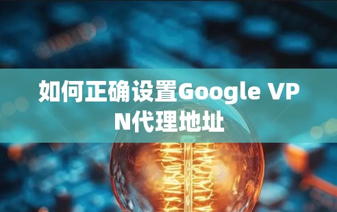 如何正确设置Google VPN代理地址