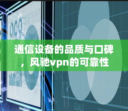 通信设备的品质与口碑，风驰vpn的可靠性