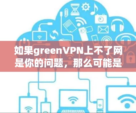 如果greenVPN上不了网是你的问题，那么可能是由于以下几个原因导致的