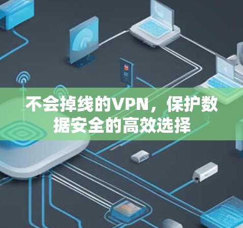 不会掉线的VPN，保护数据安全的高效选择