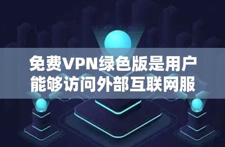 免费VPN绿色版是用户能够访问外部互联网服务并进行在线浏览、观看视频或下载电子书等功能的网络服务。这些绿色版的VPN通常提供与非绿色版相似的用户体验，但无需安装或注册，直接在设备上访问网络资源