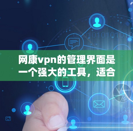 网康vpn的管理界面是一个强大的工具，适合对网络加密软件进行管理。以下是详细的步骤说明，帮助你更好地理解和使用网康vpn的管理界面
