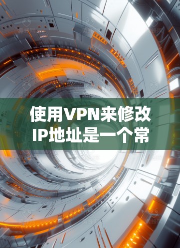 使用VPN来修改IP地址是一个常见的网络操作，但需要谨慎处理以确保安全和兼容性。以下是一步步的指南