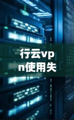 行云vpn使用失败，困扰你一天，你得知道它背后的真相