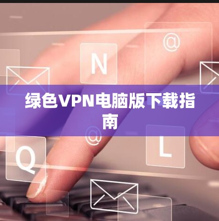 绿色VPN电脑版下载指南