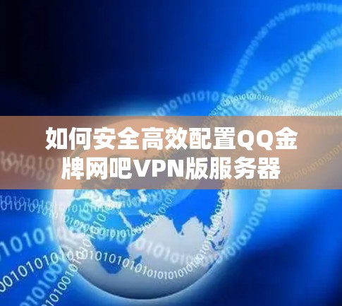 如何安全高效配置QQ金牌网吧VPN版服务器