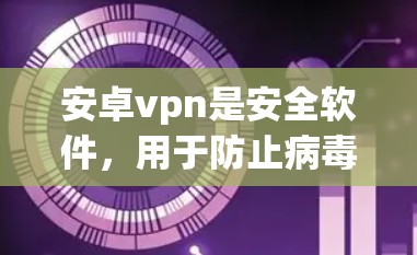 安卓vpn是安全软件，用于防止病毒、恶意软件和网络攻击，如勒索软件和注入式恶意软件。以下是安顶灵之一的几个常用软件推荐