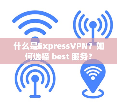 什么是ExpressVPN？如何选择 best 服务？