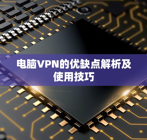 电脑VPN的优缺点解析及使用技巧