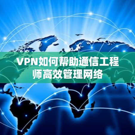 VPN如何帮助通信工程师高效管理网络
