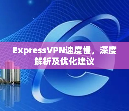 ExpressVPN速度慢，深度解析及优化建议