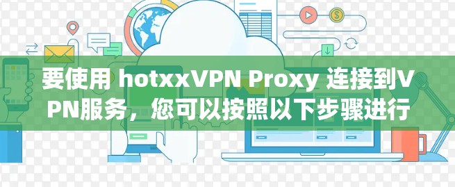 要使用 hotxxVPN Proxy 连接到VPN服务，您可以按照以下步骤进行
