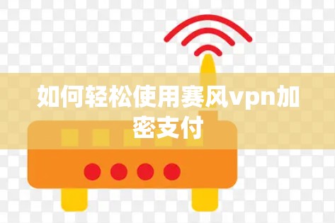 如何轻松使用赛风vpn加密支付