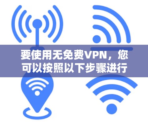 要使用无免费VPN，您可以按照以下步骤进行