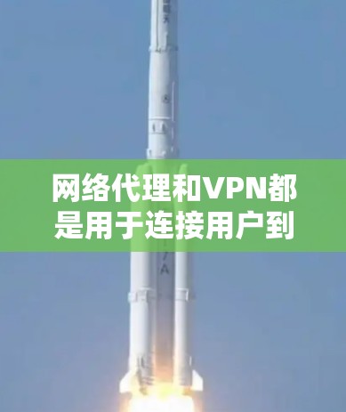 网络代理和VPN都是用于连接用户到互联网的工具，但它们有不同的功能和用途。以下是它们的区别和用途的总结