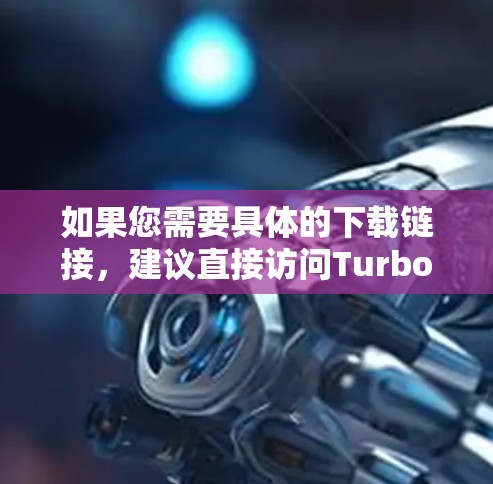如果您需要具体的下载链接，建议直接访问TurboVPN的官方网站或查看其官方下载页面。如果有任何问题，建议联系他们的支持团队以获取帮助