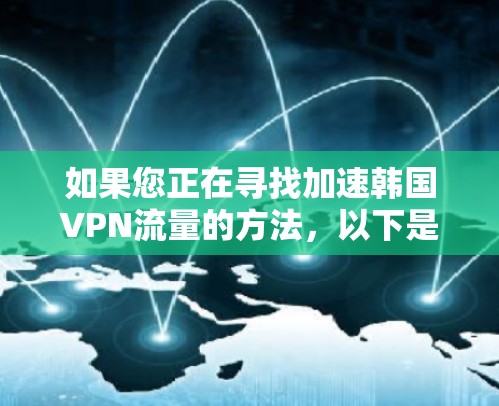 如果您正在寻找加速韩国VPN流量的方法，以下是一些推荐的加速器及其特点