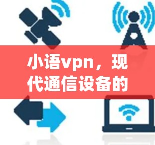 小语vpn，现代通信设备的创新解决方案
