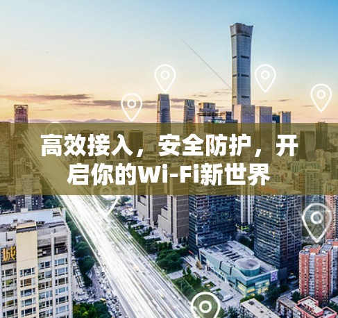 高效接入，安全防护，开启你的Wi-Fi新世界