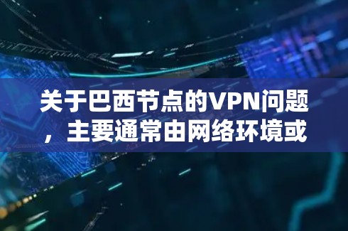 关于巴西节点的VPN问题，主要通常由网络环境或服务器设置决定，而不是服务本身。以下是一些可能相关的信息和建议