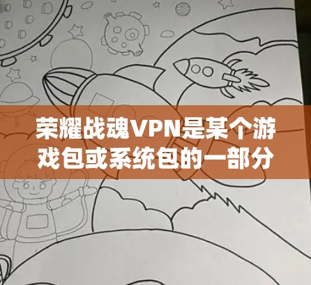 荣耀战魂VPN是某个游戏包或系统包的一部分，通常可能属于内购内容。以下是对该产品的详细分析