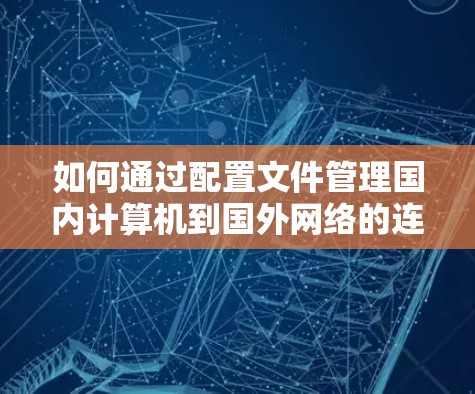 如何通过配置文件管理国内计算机到国外网络的连接