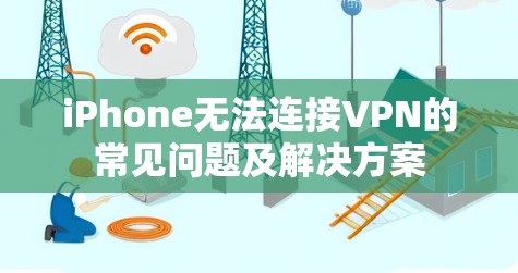 iPhone无法连接VPN的常见问题及解决方案