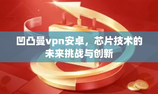 凹凸曼vpn安卓，芯片技术的未来挑战与创新