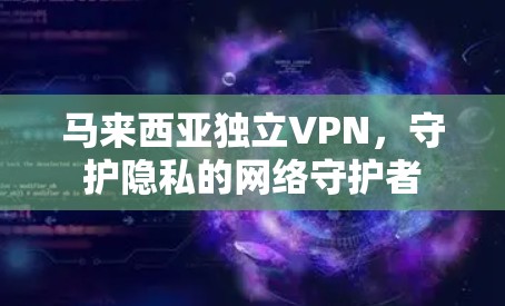 马来西亚独立VPN，守护隐私的网络守护者