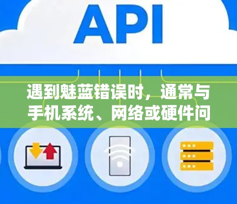 遇到魅蓝错误时，通常与手机系统、网络或硬件问题有关。以下是一些步骤，可以帮助你解决这个问题