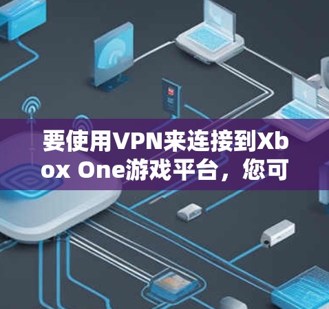 要使用VPN来连接到Xbox One游戏平台，您可以按照以下步骤进行