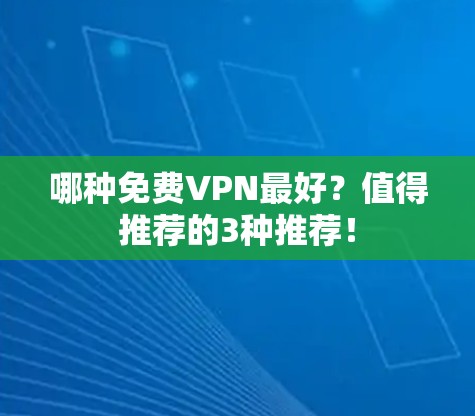 哪种免费VPN最好？值得推荐的3种推荐！