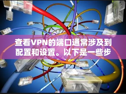 查看VPN的端口通常涉及到配置和设置。以下是一些步骤和方法，帮助您找到并连接到VPN服务的端口