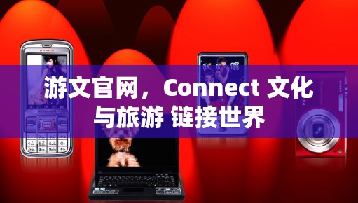 游文官网，Connect 文化与旅游 链接世界