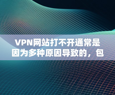 VPN网站打不开通常是因为多种原因导致的，包括网络问题、网站被禁、服务器故障、软件冲突、延迟等。以下是一些常见原因和解决方法