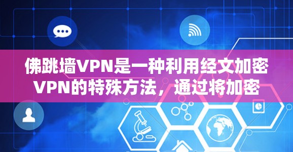 佛跳墙VPN是一种利用经文加密VPN的特殊方法，通过将加密密钥或密钥部分替换为经文内容来实现VPN的加密连接。以下是使用佛跳墙VPN的具体步骤和注意事项