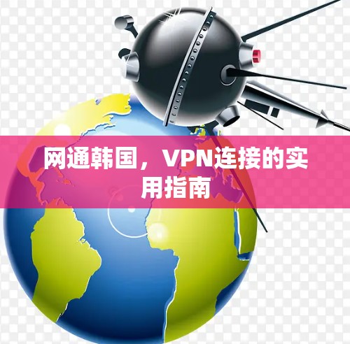 网通韩国，VPN连接的实用指南