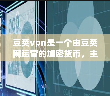 豆荚vpn是一个由豆荚网运营的加密货币，主要用于进行加密货币交易。如果你对豆荚网优惠券感兴趣，豆荚网提供多种优惠券服务，可以帮助你享受优惠。以下是一些豆荚网的优惠券信息